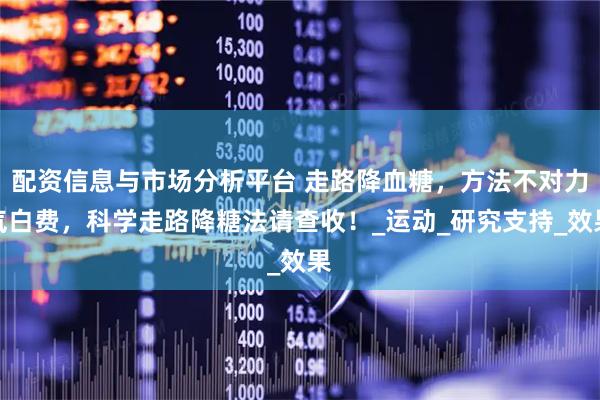 配资信息与市场分析平台 走路降血糖,方法不对力气白费,科学走路降糖法请查收!_运动_研究支持_效果