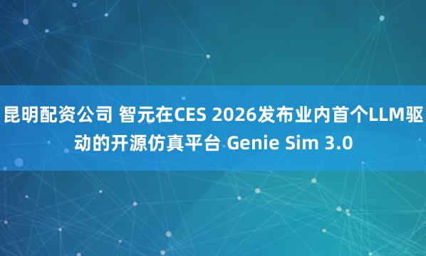 昆明配资公司 智元在CES 2026发布业内首个LLM驱动的开源仿真平台 Genie Sim 3.0